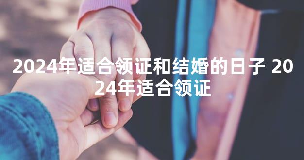 2024年适合领证和结婚的日子 2024年适合领证
